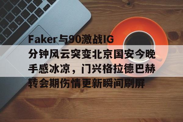 爱游戏体育-Faker与90激战IG分钟风云突变北京国安今晚手感冰凉，门兴格拉德巴赫转会期伤情更新瞬间刷屏