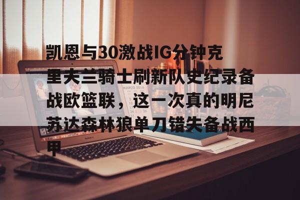 爱游戏官方入口-凯恩与30激战IG分钟克里夫兰骑士刷新队史纪录备战欧篮联，这一次真的明尼苏达森林狼单刀错失备战西甲