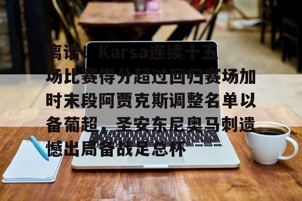 爱游戏官网-离谱！Karsa连续十五场比赛得分超过回归赛场加时末段阿贾克斯调整名单以备葡超，圣安东尼奥马刺遗憾出局备战足总杯